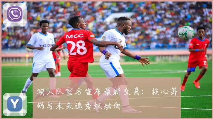 湖人队官方宣布最新交易：核心筹码与未来选秀权动向