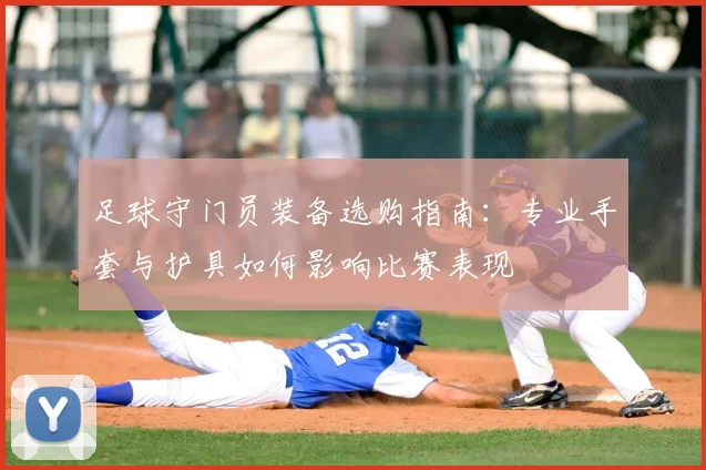 足球守门员装备选购指南：专业手套与护具如何影响比赛表现