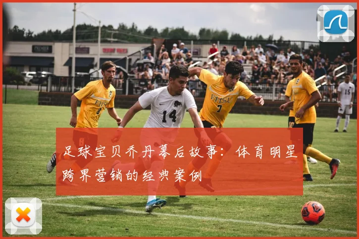 足球宝贝乔丹幕后故事：体育明星跨界营销的经典案例