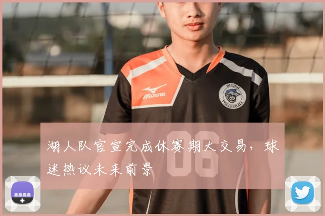 湖人队官宣完成休赛期大交易，球迷热议未来前景