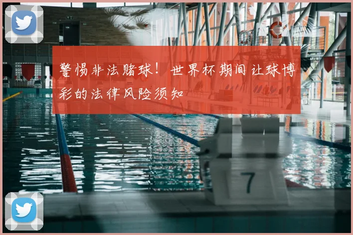 警惕非法赌球！世界杯期间让球博彩的法律风险须知