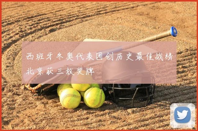 西班牙冬奥代表团创历史最佳战绩北京获三枚奖牌