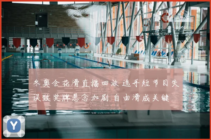 冬奥会花滑直播回放 选手短节目失误致奖牌悬念加剧 自由滑成关键