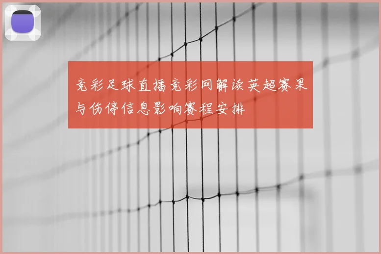 竞彩足球直播竞彩网解读英超赛果与伤停信息影响赛程安排