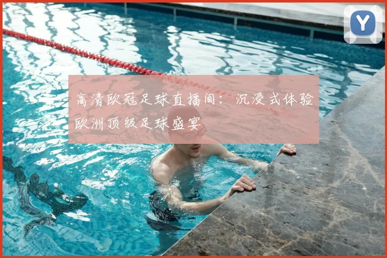 高清欧冠足球直播间：沉浸式体验欧洲顶级足球盛宴