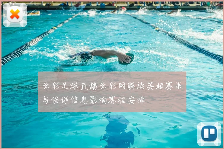 竞彩足球直播竞彩网解读英超赛果与伤停信息影响赛程安排